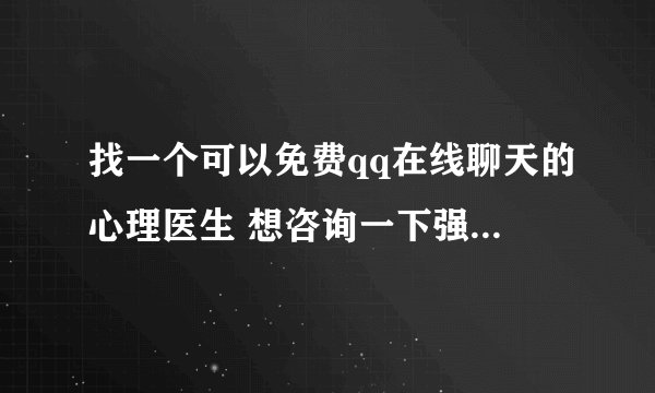 找一个可以免费qq在线聊天的心理医生 想咨询一下强迫症和心理问题 谢谢