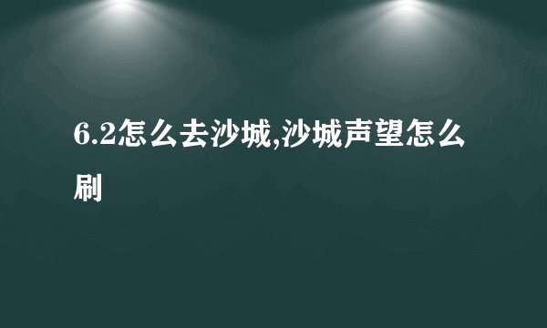 6.2怎么去沙城,沙城声望怎么刷