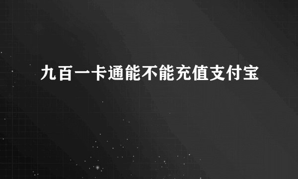 九百一卡通能不能充值支付宝