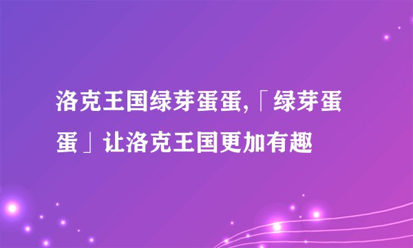 洛克王国绿芽蛋蛋,「绿芽蛋蛋」让洛克王国更加有趣