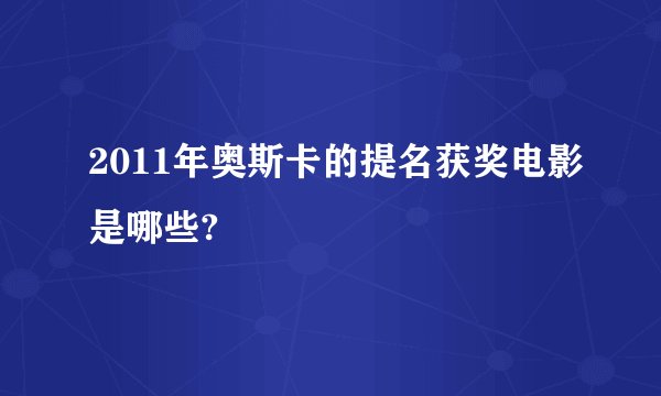 2011年奥斯卡的提名获奖电影是哪些?