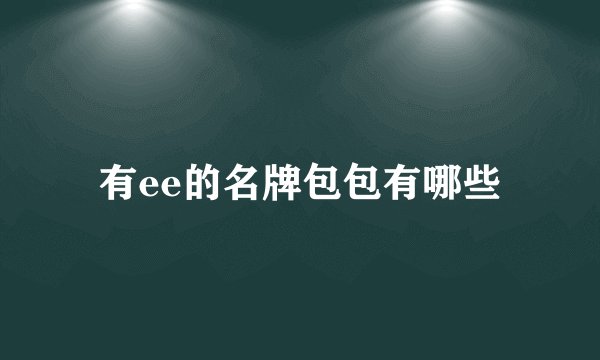 有ee的名牌包包有哪些
