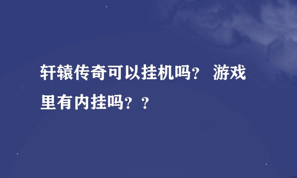 轩辕传奇可以挂机吗？ 游戏里有内挂吗？？
