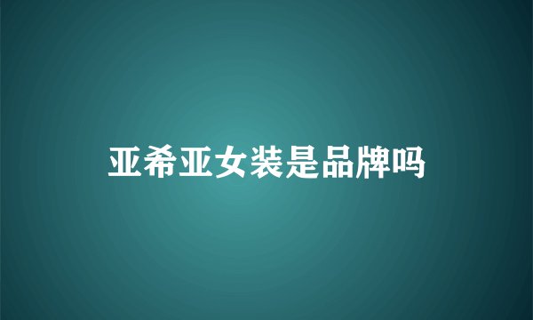 亚希亚女装是品牌吗