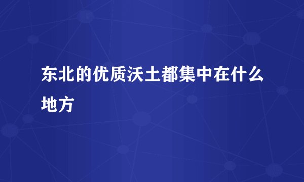 东北的优质沃土都集中在什么地方
