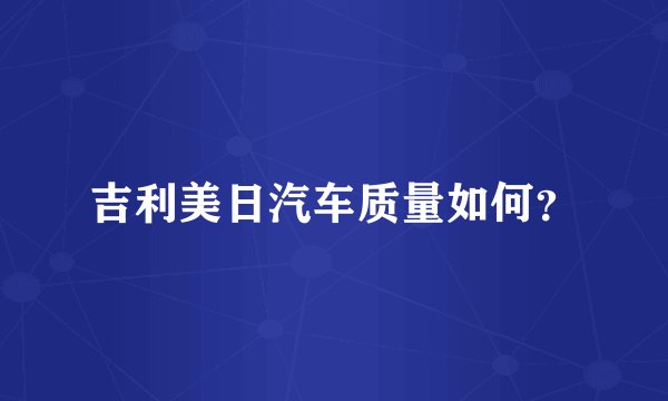 吉利美日汽车质量如何？
