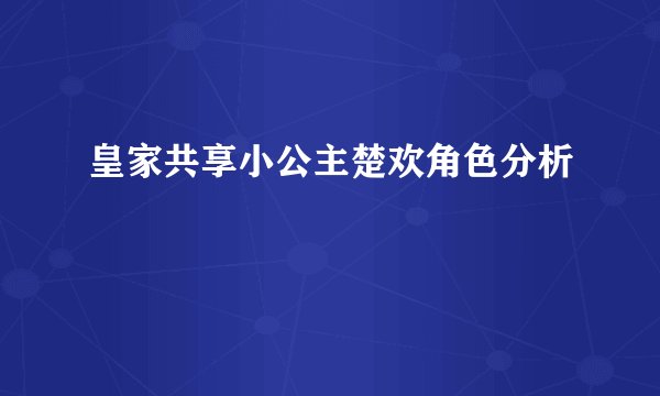 皇家共享小公主楚欢角色分析