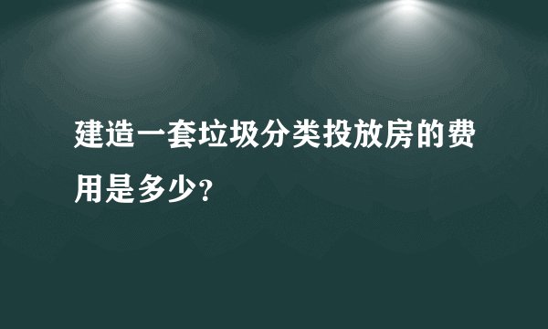 建造一套垃圾分类投放房的费用是多少？