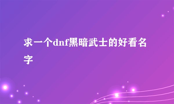 求一个dnf黑暗武士的好看名字