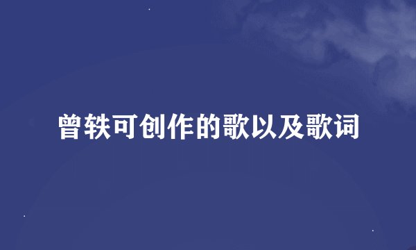 曾轶可创作的歌以及歌词