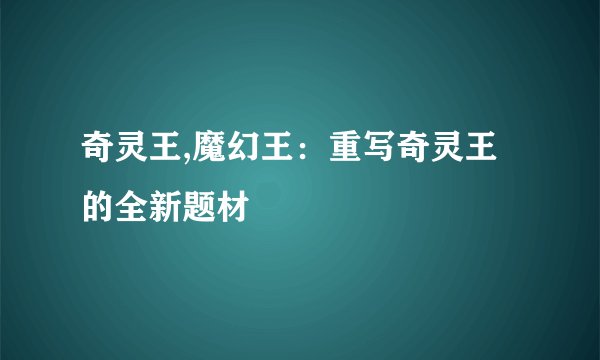 奇灵王,魔幻王：重写奇灵王的全新题材