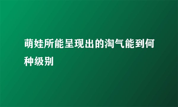 萌娃所能呈现出的淘气能到何种级别