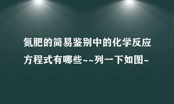 氮肥的简易鉴别中的化学反应方程式有哪些~~列一下如图~
