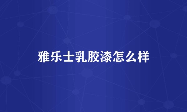 雅乐士乳胶漆怎么样