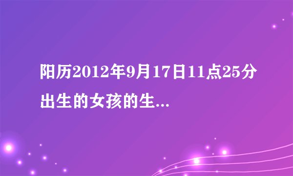 阳历2012年9月17日11点25分出生的女孩的生辰八字是什么?