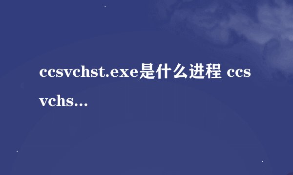 ccsvchst.exe是什么进程 ccsvchst.exe应用程序错误怎么办