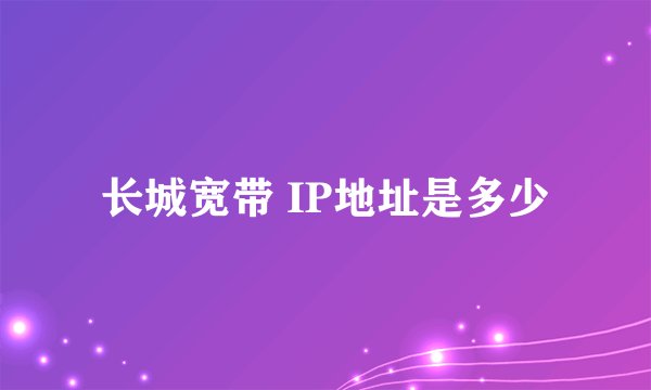 长城宽带 IP地址是多少