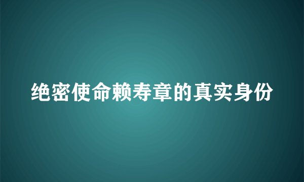 绝密使命赖寿章的真实身份