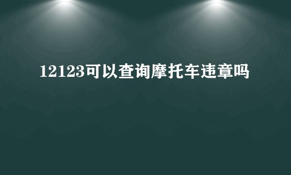 12123可以查询摩托车违章吗