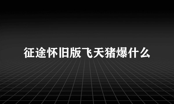 征途怀旧版飞天猪爆什么