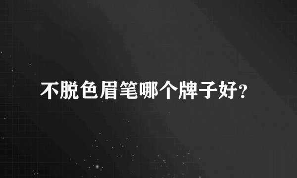 不脱色眉笔哪个牌子好？