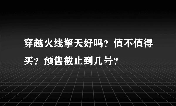 穿越火线擎天好吗？值不值得买？预售截止到几号？
