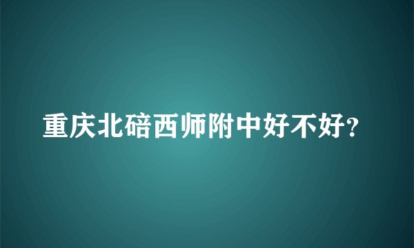 重庆北碚西师附中好不好？