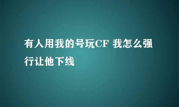有人用我的号玩CF 我怎么强行让他下线