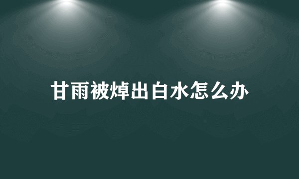 甘雨被焯出白水怎么办