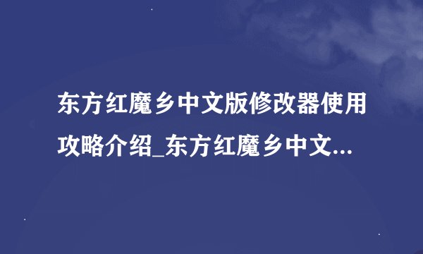 东方红魔乡中文版修改器使用攻略介绍_东方红魔乡中文版修改器使用攻略是什么