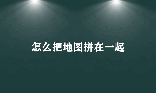 怎么把地图拼在一起