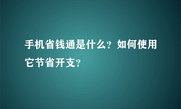手机省钱通是什么？如何使用它节省开支？