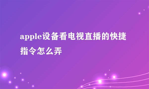 apple设备看电视直播的快捷指令怎么弄