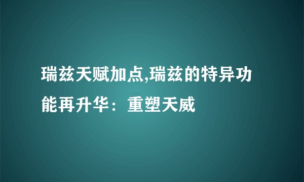 瑞兹天赋加点,瑞兹的特异功能再升华：重塑天威