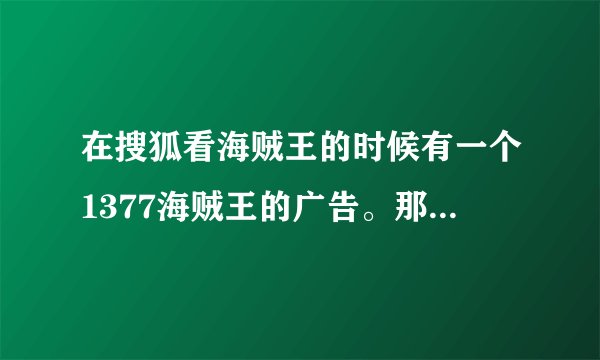 在搜狐看海贼王的时候有一个1377海贼王的广告。那个背景音乐是什么