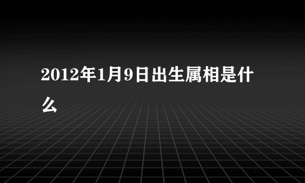 2012年1月9日出生属相是什么