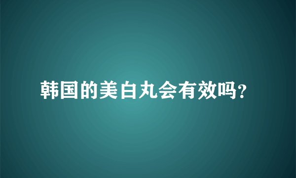 韩国的美白丸会有效吗？