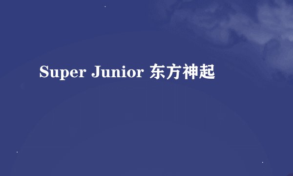 Super Junior 东方神起