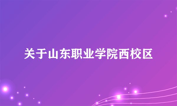 关于山东职业学院西校区