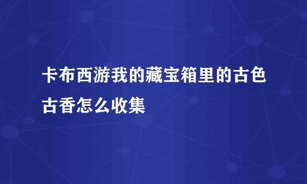 卡布西游我的藏宝箱里的古色古香怎么收集