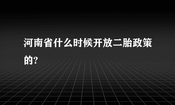 河南省什么时候开放二胎政策的?
