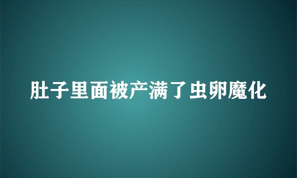 肚子里面被产满了虫卵魔化