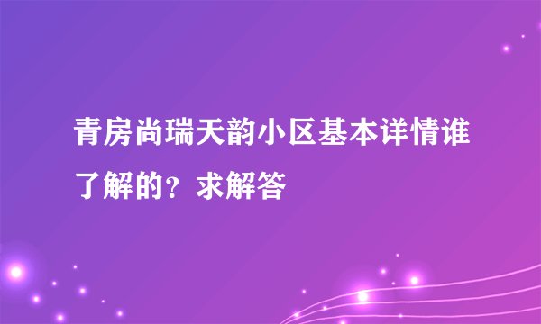 青房尚瑞天韵小区基本详情谁了解的？求解答