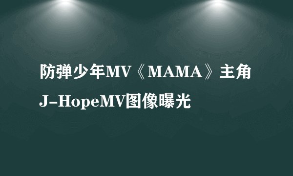 防弹少年MV《MAMA》主角J-HopeMV图像曝光