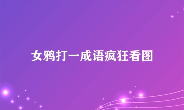 女鸦打一成语疯狂看图