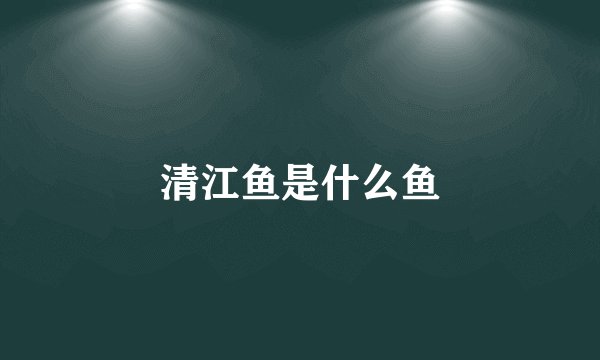 清江鱼是什么鱼