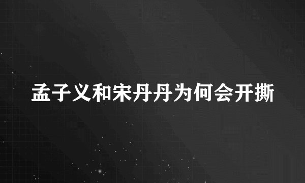 孟子义和宋丹丹为何会开撕