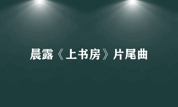 晨露《上书房》片尾曲