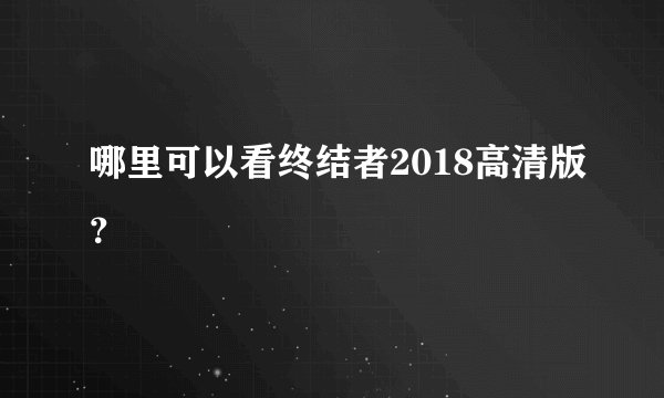 哪里可以看终结者2018高清版？