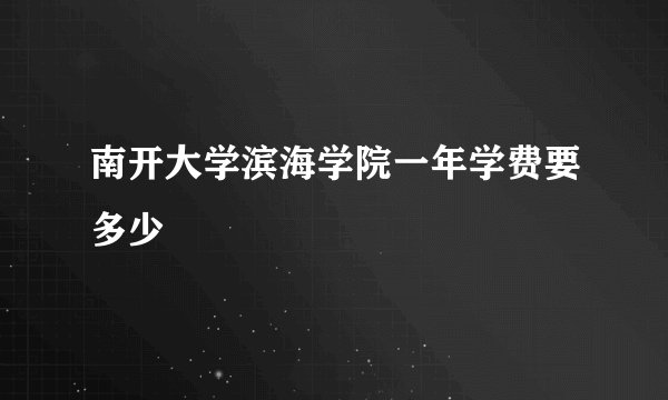 南开大学滨海学院一年学费要多少